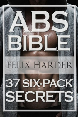 Workout: Abs Bible: 37 Six-Pack Secrets For Weight Loss And Ripped Abs (Workout Routines, Workout Books, Workout Plan, Abs Workout, Abs Training) (Bodybuilding Series)