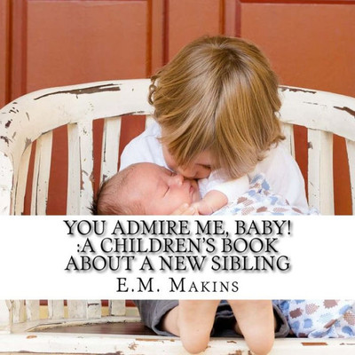 You Admire Me, Baby! :A Children'S Book About A New Sibling