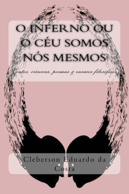 O Inferno Ou O Ceu Somos Nos Mesmos: Contos, Cronicas, Poesias E Ensaios Filosoficos (Portuguese Edition)