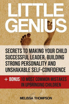 Little Genius:Secrets To Making Your Child Successful Leader, Building Strong Personality And Unshakable Self-Confidence