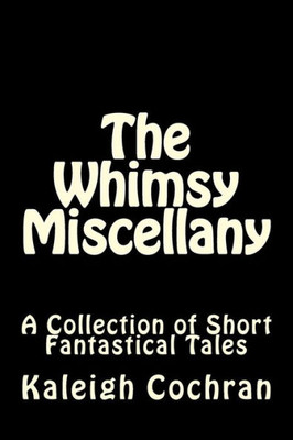 The Whimsy Miscellany: A Collection Of Short Fantastical Tales