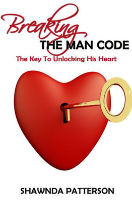 Breaking The Man Code: The Key To Unlocking His Heart