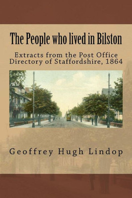 The People Who Lived In Bilston: Extracts From The Post Office Directory Of Staffordshire, 1864 (The People Who Lived In Staffordshire)