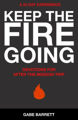 Keep The Fire Going: Devotions For After The Mission Trip