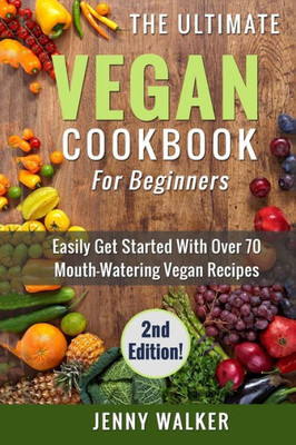 Vegan: The Ultimate Vegan Cookbook For Beginners - Easily Get Started With Over 70 Mouth-Watering Vegan Recipes (Vegan Lifestyle)