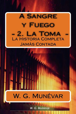 A Sangre Y Fuego - La Toma -: La Historia Completa Jamas Contada (Spanish Edition)