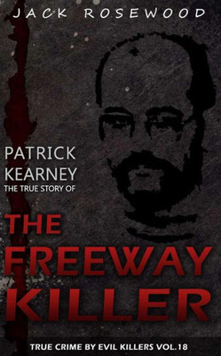 Patrick Kearney: The True Story Of The Freeway Killer: Historical Serial Killers And Murderers (True Crime By Evil Killers)