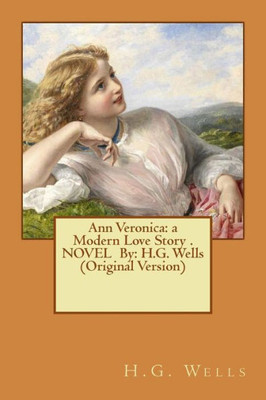 Ann Veronica: A Modern Love Story . Novel By: H.G. Wells (Original Version)
