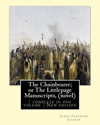 The Chainbearer; Or The Littlepage Manuscripts, By J. Fenimore Cooper A Novel: ( Complete In One Volume ) New Edition