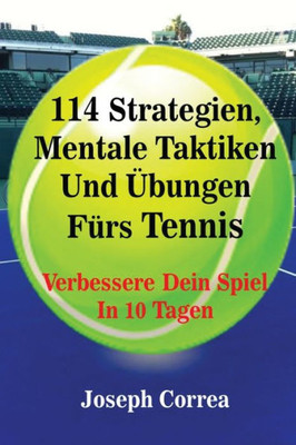 114 Strategien, Mentale Taktiken Und Übungen Fürs Tennis: Verbessere Dein Spiel In 10 Tagen (German Edition)