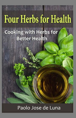Four Herbs For Health: Cooking With Herbs For Better Health