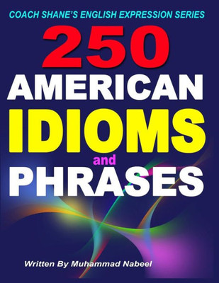 250 American Idioms And Phrases: 451 To 700 English Idiomatic Expressions With Practical Examples & Conversations (Coach Shanes English Expression Series)