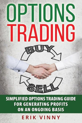 Options Trading: Simplified Options Trading Guide For Generating Profits On An Ongoing Basis