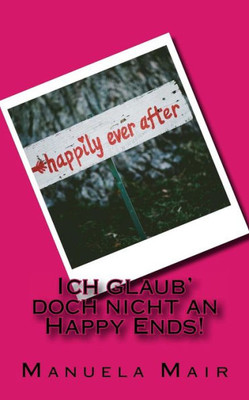 Ich Glaub' Doch Nicht An Happy Ends! (German Edition)