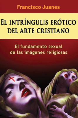 El Intríngulis Erótico Del Arte Cristiano: El Fundamento Sexual De Las Imágenes Religiosas (Spanish Edition)