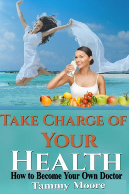 Take Charge Of Your Health: Live To Be 100 By Healing Yourself Naturally