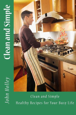 Clean And Simple: Healthy Recipes For Your Busy Life