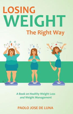 Losing Weight The Right Way: A Book On Healthy Weight Loss And Weight Management