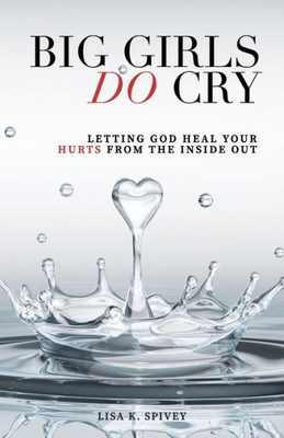 Big Girls Do Cry: Letting God Heal Your Hurts From The Inside Out