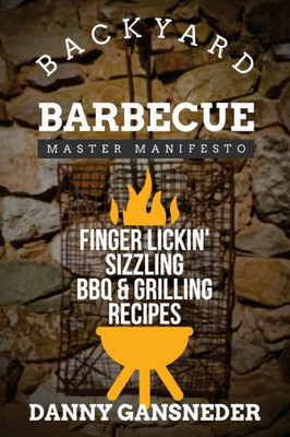 Backyard Barbecue Master Manifesto: Finger Lickin' Sizzling Bbq & Grilling Recipes