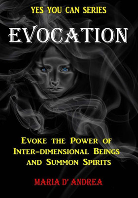 Evocation: Evoke The Power Of Inter-Dimensional Beings And Summon Spirits (Yes You Can)