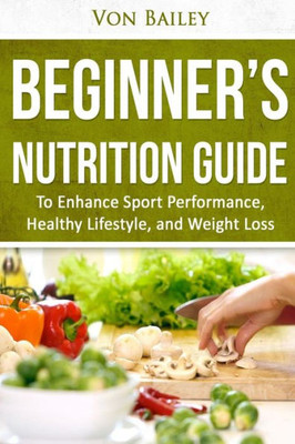 Nutrition: Beginners' Nutrition Guide To Enhance Sport Performance, Healthy Lifestyle, And Weight Loss (Exercise, Health, Macros, Sports, Diet)