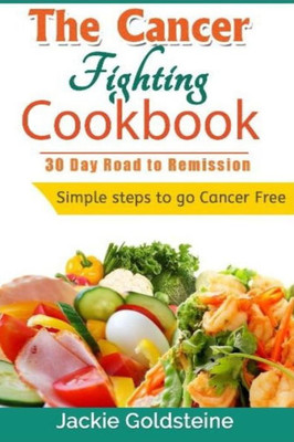 Cancer Fighting Cookbook: 30 Day Road To Remission (Cancer Fighting Books)