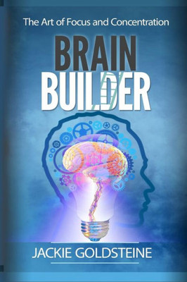 Brain Builder: The Art Of Focus And Concentration: 6 Steps To Better Focus