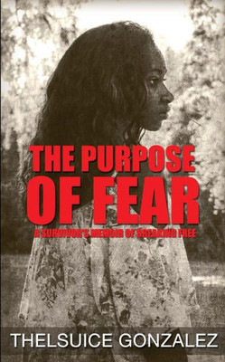 The Purpose Of Fear: A Survivor'S Memoir Of Breaking Free