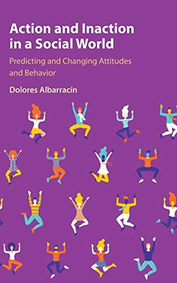 Action and Inaction in a Social World: Predicting and Changing Attitudes and Behavior