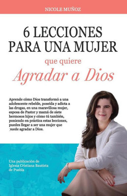 6 Lecciones Para Una Mujer Que Quiere Agradar A Dios: 6 Lecciones Para Una Mujer Que Quiere Agradar A Dios (Spanish Edition)
