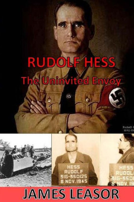 Rudolf Hess - The Uninvited Envoy