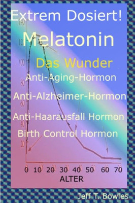 Extrem Dosiert! Melatonin Das Wunder Anti-Aging-Hormon, Anti-Alzheimer-Hormon, Anti-Haarausfall-Hormon, Birth Control Hormone (German Edition)