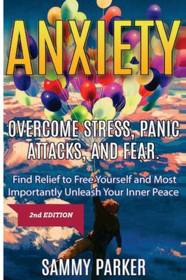 Anxiety: Overcome Stress, Panic Attacks, And Fear: Find Relief To Free Yourself And Most Importantly Unleash Your Inner Peace 2Nd Edition (Psyched Out! Conquer Your Mind And Regain Your Life)