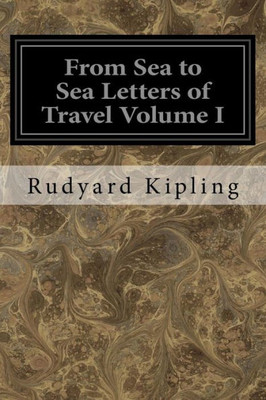 From Sea To Sea Letters Of Travel Volume I: From Sea To Sea