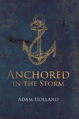 Anchored In The Storm: Pursuing Christ In The Midst Of Life'S Trials