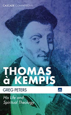 Thomas a Kempis: His Life and Spiritual Theology (Cascade Companions)