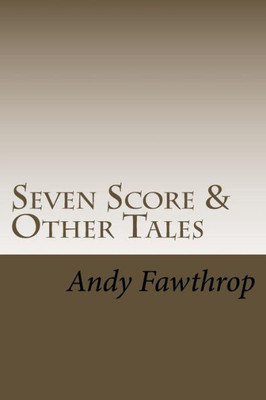 Seven Score & Other Tales: Short Stories With A Sting In The Tail