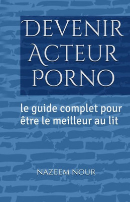 Devenir Acteur Porno: Le Guide Complet Pour Etre Le Meilleur Au Lit (French Edition)