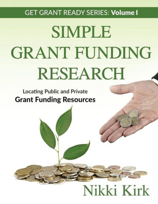 Simple Grant Funding Research: Locating Public And Private Grant Funding Resources (Get Grant Ready)