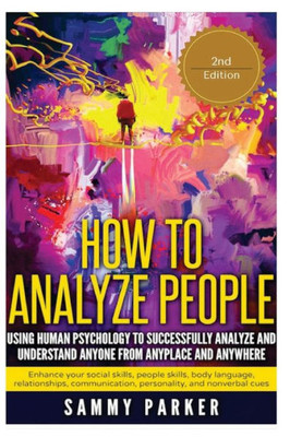 How To Analyze People: Using Human Psychology To Successfully Understand Anyone From Anyplace And Anywhere: Enhance Your Social Skills, People ... Out! Conquer Your Mind And Regain Your Life)