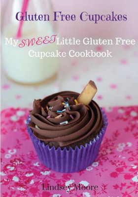 Gluten Free Cupcakes: My Sweet Little Gluten Free Cupcake Cookbook (Cupcake Recipes)