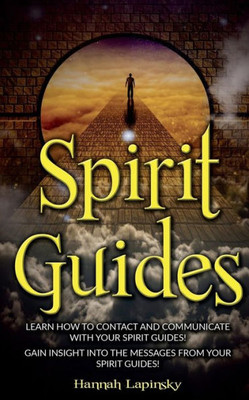 Spirit Guides: Learn How To Contact And Communicate With Your Spirit Guides!