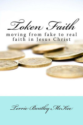 Token Faith: Moving From Fake To Real Faith In Jesus Christ