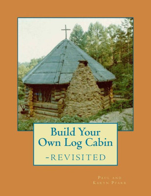 Build Your Own Log Cabin - Revisited: The Down-To-Earth, No-Nonsense Guide