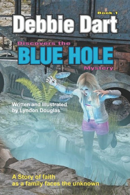 Debbie Dart Discovers The Blue Hole Mystery: A Story Of Faith As A Family Faces The Unknown (Debbie Darts Adventures) (Volume 1)