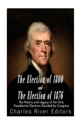 The Election Of 1800 And The Election Of 1876: The History And Legacy Of The Only Presidential Elections Decided By Congress