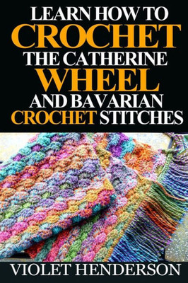 Learn How To Crochet The Catherine Wheel And Bavarian Crochet Stitches
