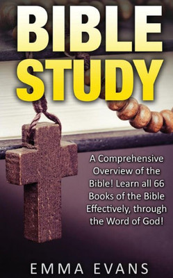 Bible Study: A Comprehensive Overview Of The Bible: Learn All 66 Books Of The Bible Effectively Through The Word Of God!
