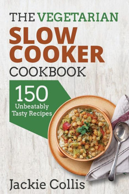The Vegetarian Slow Cooker Cookbook: 150 Unbeatably Tasty Recipes